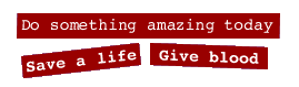  [Do something amazing today. Save a life.  Give blood.] 